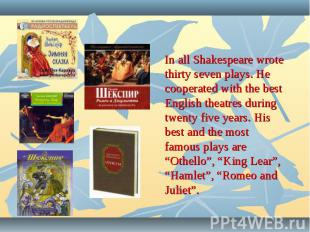 In all Shakespeare wrote thirty seven plays. He cooperated with the best English