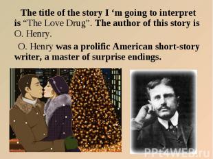 The title of the story I ‘m going to interpret is “The Love Drug”. The author of