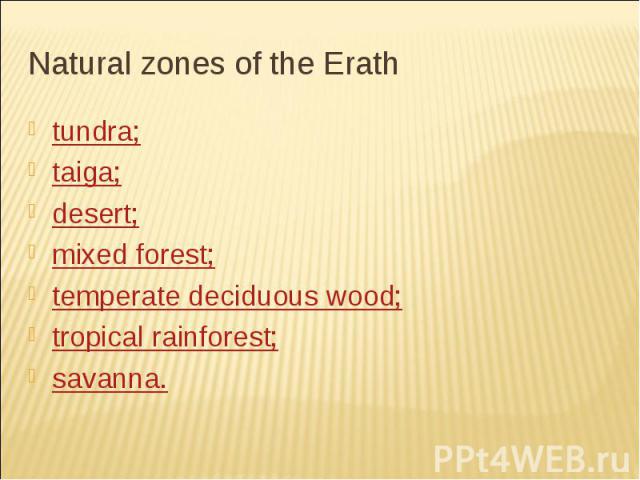 tundra; tundra; taiga; desert; mixed forest; temperate deciduous wood; tropical rainforest; savanna.
