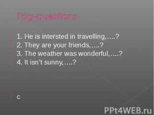 1. He is intersted in travelling,….? 1. He is intersted in travelling,….? 2. The
