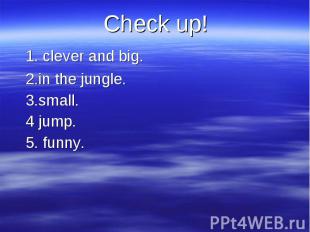 Check up! Check up! 1. clever and big. 2.in the jungle. 3.small. 4 jump. 5. funn