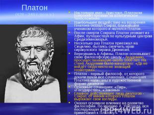 Платон (428 - 348 г. до н.э.) Настоящее имя - Аристокл, Платоном (широким) прозв