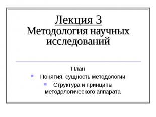 Лекция 3 Методология научных исследований План Понятия, сущность методологии Стр