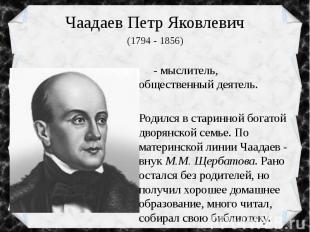 Чаадаев Петр Яковлевич (1794 - 1856) - мыслитель, общественный деятель. Родился