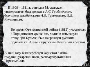 В 1808 – 1811гг. учился в Московском университете, был дружен с А.С. Грибоедовым