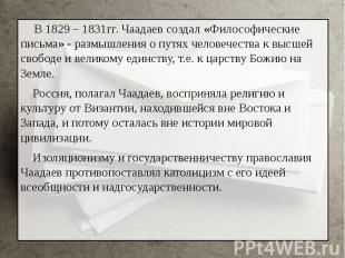 В 1829 – 1831гг. Чаадаев создал «Философические письма» - размышления о путях че