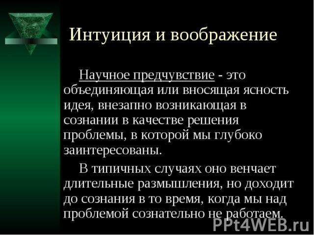 Интуиция и воображение Научное предчувствие - это объединяющая или вносящая ясность идея, внезапно возникающая в сознании в качестве решения проблемы, в которой мы глубоко заинтересованы. В типичных случаях оно венчает длительные размышления, но дох…