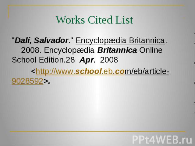 Works Cited List "Dalí, Salvador." Encyclopædia Britannica. 2008. Encyclopædia Britannica Online School Edition.28  Apr.  2008 <http://www.school.eb.com/eb/article- 9028592>.