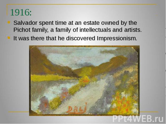 1916: Salvador spent time at an estate owned by the Pichot family, a family of intellectuals and artists. It was there that he discovered Impressionism.