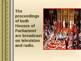 The proceedings of both Houses of Parliament are broadcast on television and rad