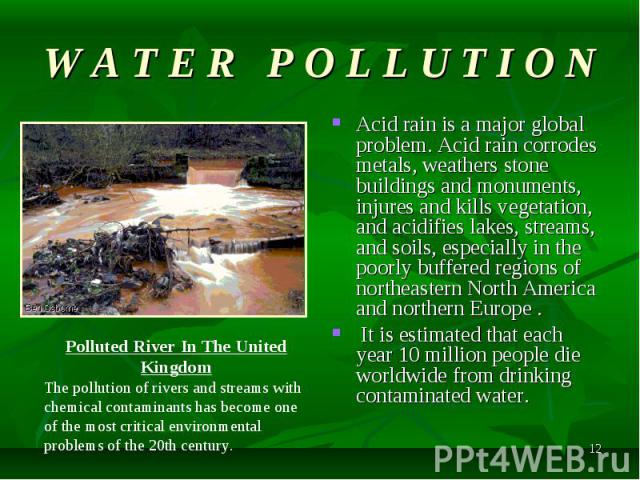 Acid rain is a major global problem. Acid rain corrodes metals, weathers stone buildings and monuments, injures and kills vegetation, and acidifies lakes, streams, and soils, especially in the poorly buffered regions of northeastern North America an…