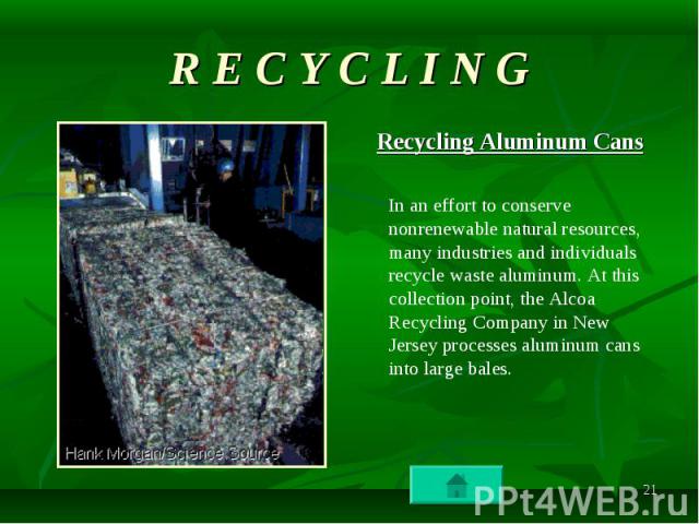 Recycling Aluminum Cans Recycling Aluminum Cans In an effort to conserve nonrenewable natural resources, many industries and individuals recycle waste aluminum. At this collection point, the Alcoa Recycling Company in New Jersey processes aluminum c…