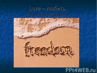 Love – любить Love – любить People love freedom.