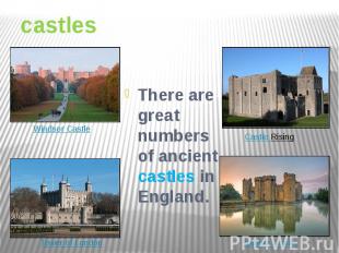 castles There are great numbers of ancient castles in England.