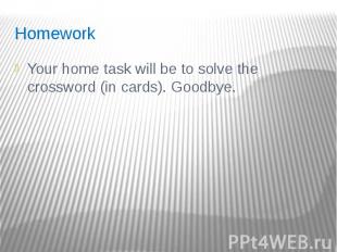 Homework Your home task will be to solve the crossword (in cards). Goodbye.