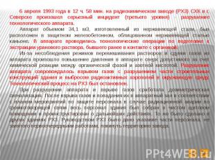 6 апреля 1993 года в 12 ч. 58 мин. на радиохимическом заводе (РХЗ) СХК в г. Севе