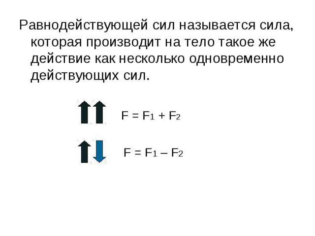 Равнодействующей сил называется сила, которая производит на тело такое же действие как несколько одновременно действующих сил. Равнодействующей сил называется сила, которая производит на тело такое же действие как несколько одновременно действующих сил.