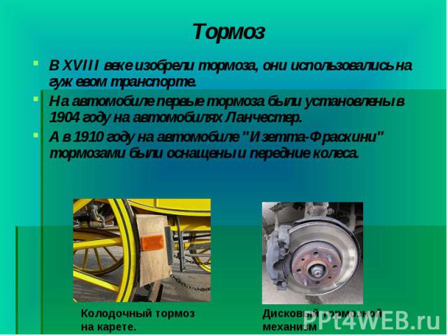 В XVIII веке изобрели тормоза, они использовались на гужевом транспорте. В XVIII веке изобрели тормоза, они использовались на гужевом транспорте. На автомобиле первые тормоза были установлены в 1904 году на автомобилях Ланчестер. А в 1910 году …