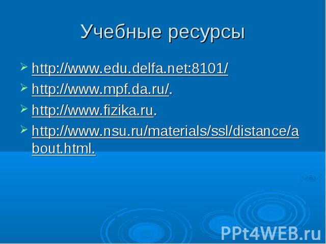 http://www.edu.delfa.net:8101/ http://www.edu.delfa.net:8101/ http://www.mpf.da.ru/. http://www.fizika.ru. http://www.nsu.ru/materials/ssl/distance/about.html.