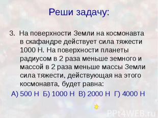 Реши задачу: 3. На поверхности Земли на космонавта в скафандре действует сила тя