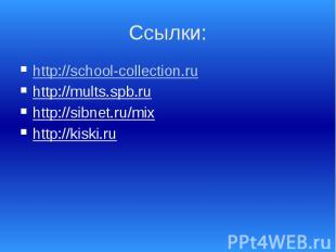 Ссылки: http://school-collection.ru http://mults.spb.ru http://sibnet.ru/mix htt