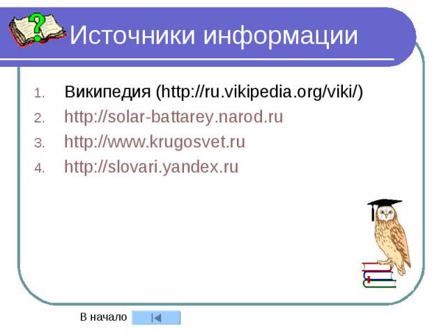 Источники информации Википедия (http://ru.vikipedia.org/viki/) http://solar-battarey.narod.ru http://www.krugosvet.ru http://slovari.yandex.ru