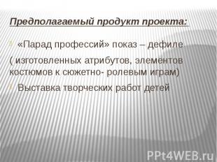 Предполагаемый продукт проекта: &nbsp; «Парад профессий» показ – дефиле ( изгото