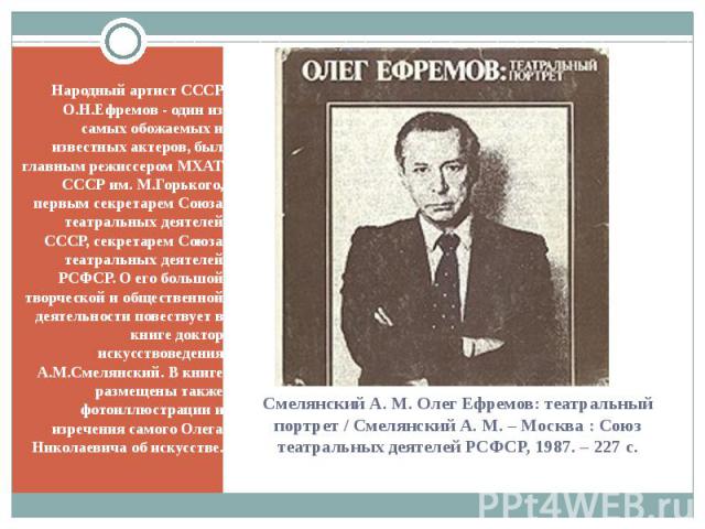 Народный артист СССР О.Н.Ефремов - один из самых обожаемых и известных актеров, был главным режиссером МХАТ СССР им. М.Горького, первым секретарем Союза театральных деятелей СССР, секретарем Союза театральных деятелей РСФСР. О его большой творческой…