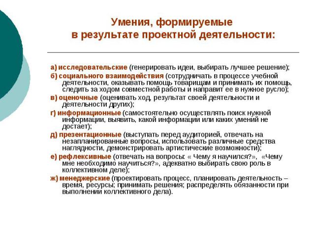 Умения, формируемые в результате проектной деятельности: а) исследовательские (генерировать идеи, выбирать лучшее решение); б) социального взаимодействия (сотрудничать в процессе учебной деятельности, оказывать помощь товарищам и принимать их помощь…