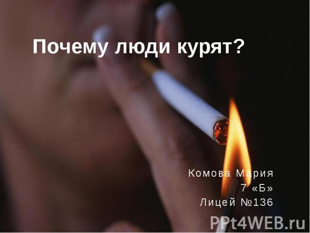 Почему люди курят? Комова Мария 7 «Б»Лицей №136