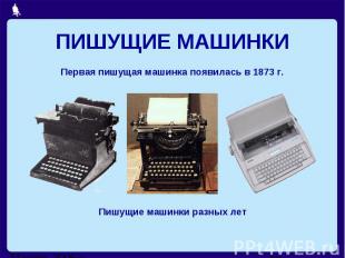 ПИШУЩИЕ МАШИНКИПервая пишущая машинка появилась в 1873 г.Пишущие машинки разных