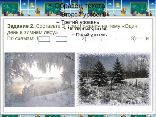 Задание 2. Составьте 3 предложения на тему «Один день в зимнем лесу»По схемам: 1