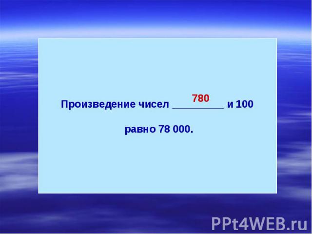 Произведение чисел _________ и 100 равно 78 000.