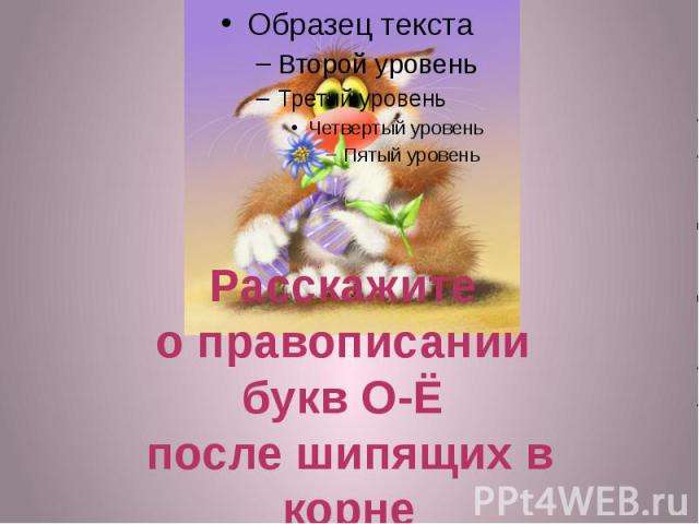 Расскажите о правописании букв О-Ё после шипящих в корне