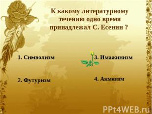 К какому литературному течению одно время принадлежал С. Есенин ? 1. Символизм2.