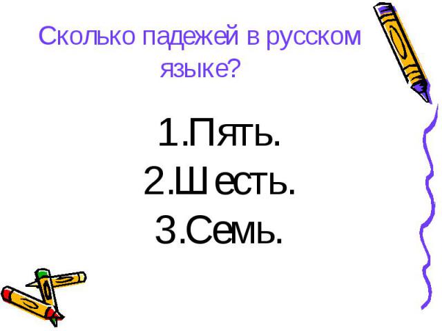 Сколько падежей в русском языке? Пять.Шесть.Семь.
