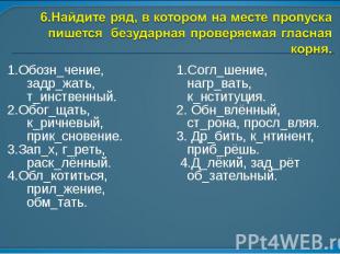 6.Найдите ряд, в котором на месте пропуска пишется безударная проверяемая гласна