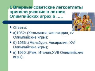 1 Впервые советские легкоатлеты приняли участие в летних Олимпийских играх в …..