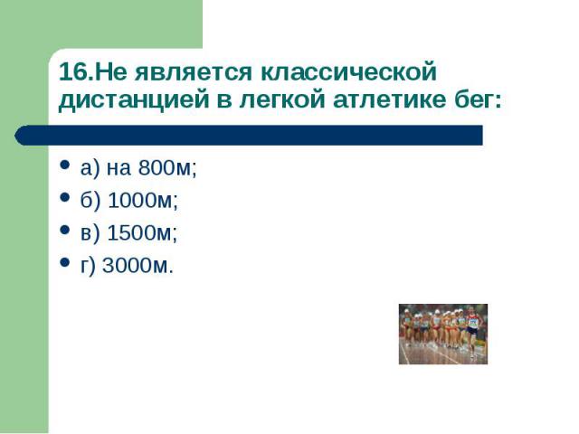 16.Не является классической дистанцией в легкой атлетике бег:а) на 800м;б) 1000м;в) 1500м;г) 3000м.