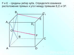 F и E - средины ребер куба. Определите взаимное расположение прямых и угол между
