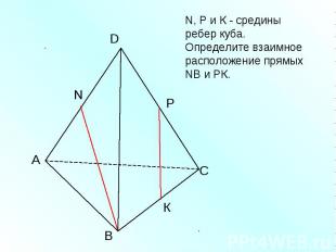 N, Р и К - средины ребер куба. Определите взаимное расположение прямых NВ и РК.