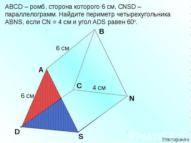 АВСD – ромб, сторона которого 6 см, СNSD – параллелограмм. Найдите периметр четырехугольника АВNS, если СN = 4 см и угол ADS равен 600.