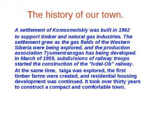 The history of our town.A settlement of Komsomolskiy was built in 1962to support