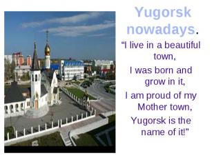 Yugorsk nowadays.“I live in a beautiful town,I was born and grow in it,I am prou