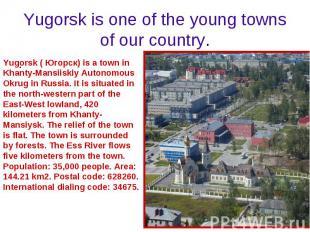 Yugorsk is one of the young towns of our country.Yugorsk ( Югорск) is a town in