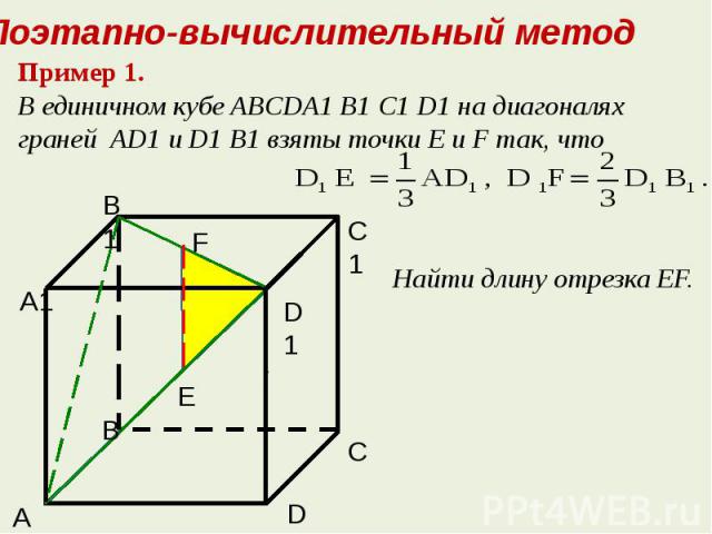 Поэтапно-вычислительный методПример 1. В единичном кубе ABCDA1 B1 C1 D1 на диагоналях граней AD1 и D1 B1 взяты точки Е и F так, что