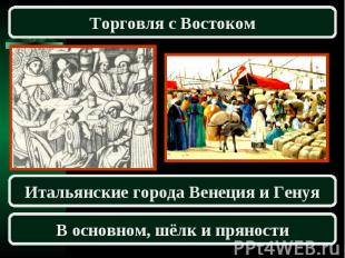 Торговля с ВостокомИтальянские города Венеция и ГенуяВ основном, шёлк и пряности