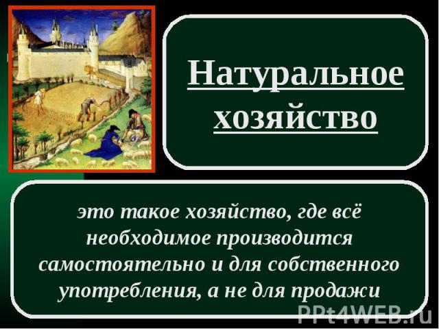 Натуральное хозяйство это такое хозяйство, где всё необходимое производится самостоятельно и для собственного употребления, а не для продажи