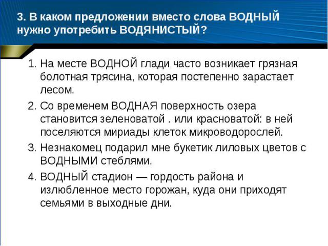 3. В каком предложении вместо слова ВОДНЫЙ нужно употребить ВОДЯНИСТЫЙ?1. На месте ВОДНОЙ глади часто возникает грязная болотная трясина, которая постепенно зарастает лесом.2. Со временем ВОДНАЯ поверхность озера становится зеленоватой . или краснов…