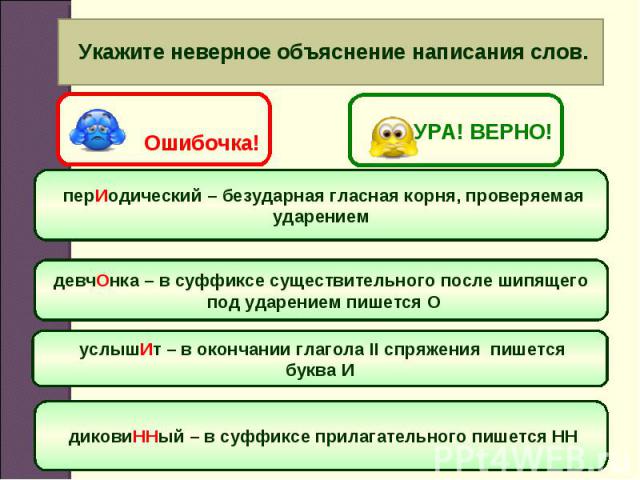 Укажите неверное объяснение написания слов. перИодический – безударная гласная корня, проверяемаяударениемдевчОнка – в суффиксе существительного после шипящего под ударением пишется О услышИт – в окончании глагола II спряжения пишетсябуква И диковиН…